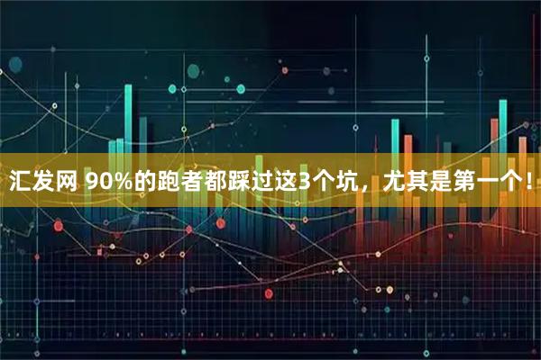 汇发网 90%的跑者都踩过这3个坑，尤其是第一个！