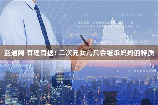 益通网 有理有据: 二次元女儿只会继承妈妈的特质