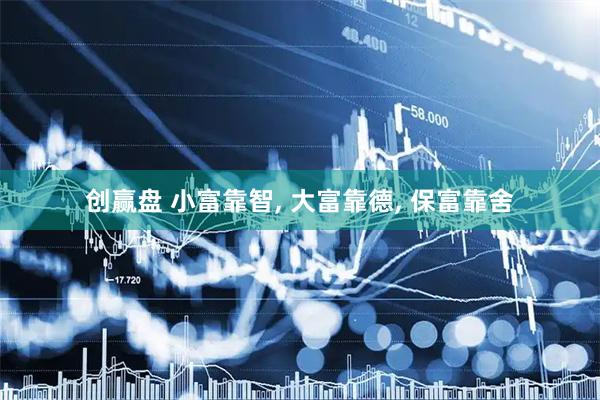 创赢盘 小富靠智, 大富靠德, 保富靠舍