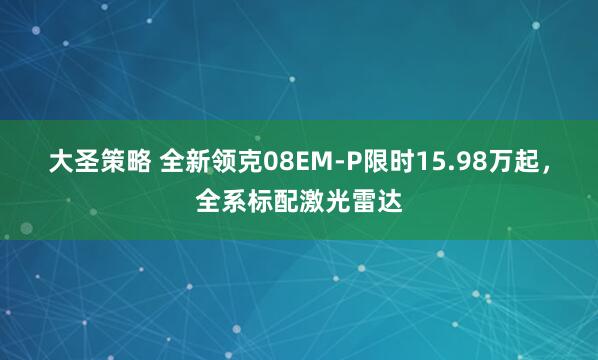 大圣策略 全新领克08EM-P限时15.98万起，全系标配激光雷达