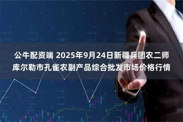 公牛配资端 2025年9月24日新疆兵团农二师库尔勒市孔雀农副产品综合批发市场价格行情