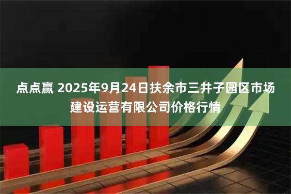点点赢 2025年9月24日扶余市三井子园区市场建设运营有限公司价格行情