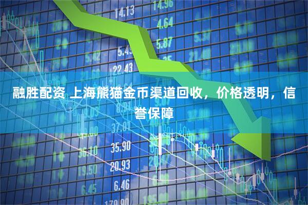 融胜配资 上海熊猫金币渠道回收，价格透明，信誉保障