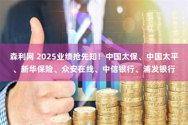 森利网 2025业绩抢先知！中国太保、中国太平、新华保险、众安在线、中信银行、浦发银行