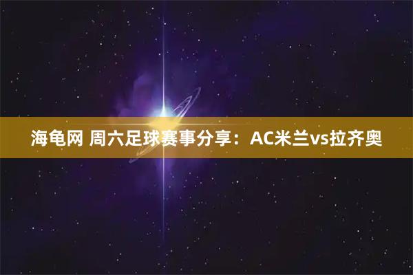 海龟网 周六足球赛事分享：AC米兰vs拉齐奥