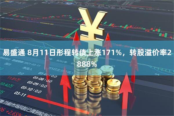 易盛通 8月11日彤程转债上涨171%，转股溢价率2888%