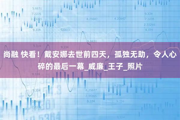 尚融 快看！戴安娜去世前四天，孤独无助，令人心碎的最后一幕_威廉_王子_照片