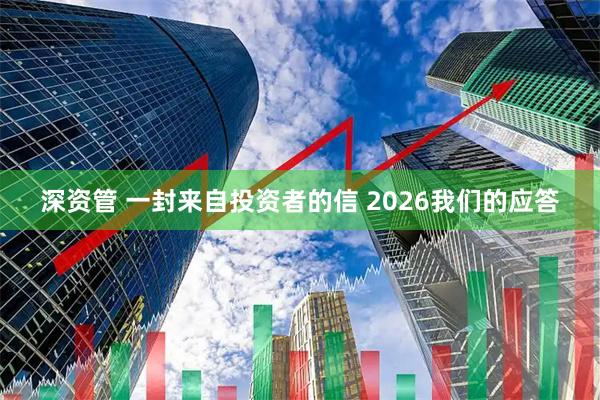 深资管 一封来自投资者的信 2026我们的应答